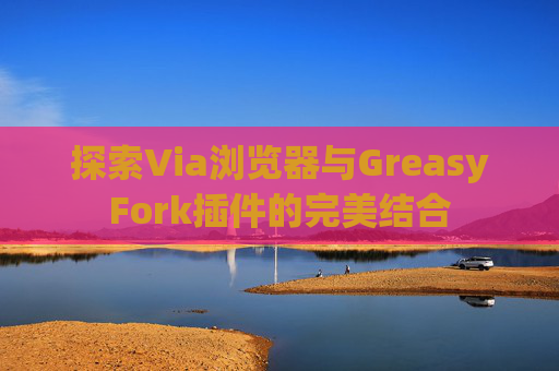 探索Via浏览器与GreasyFork插件的完美结合