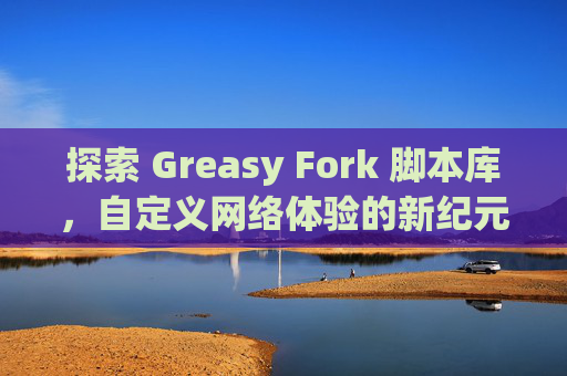 探索 Greasy Fork 脚本库，自定义网络体验的新纪元